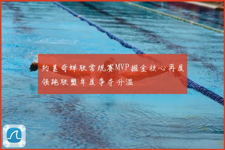 约基奇蝉联常规赛MVP掘金核心再度领跑联盟年度争夺升温