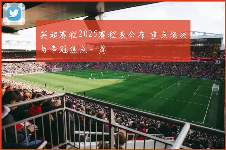 英超赛程2025赛程表公布 重点场次与争冠焦点一览