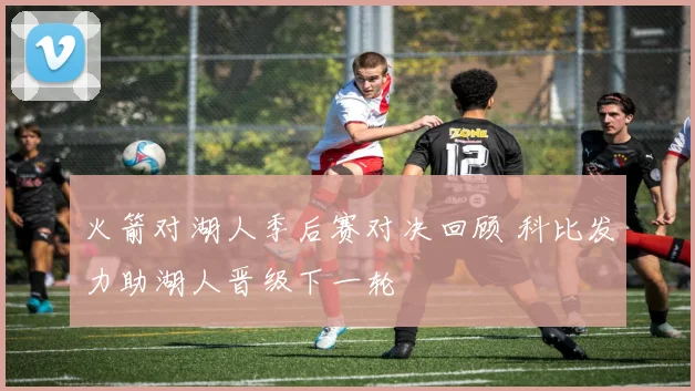 火箭对湖人季后赛对决回顾 科比发力助湖人晋级下一轮