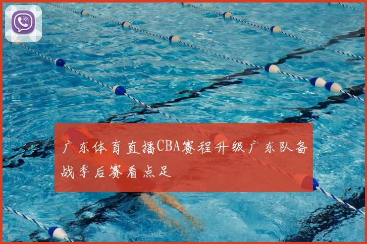 广东体育直播CBA赛程升级广东队备战季后赛看点足