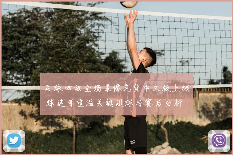 足球回放全场录像免费中文版上线 球迷可重温关键进球与赛后分析