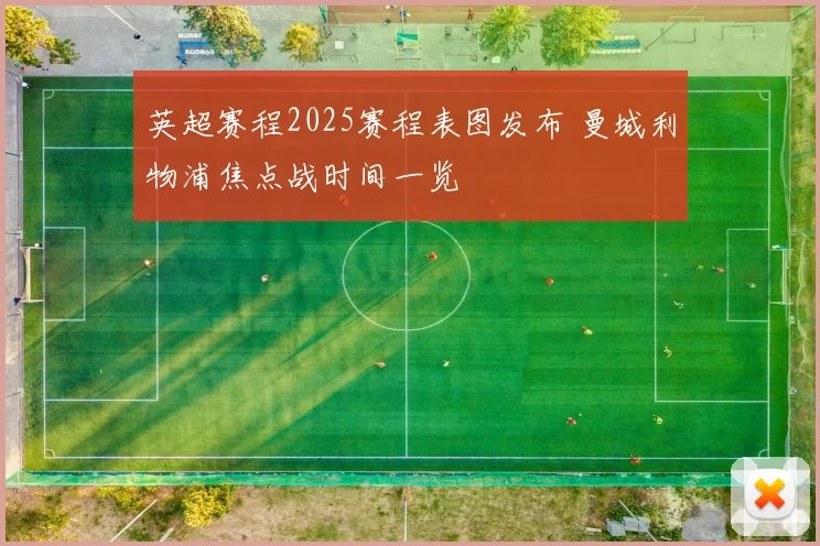 英超赛程2025赛程表图发布 曼城利物浦焦点战时间一览