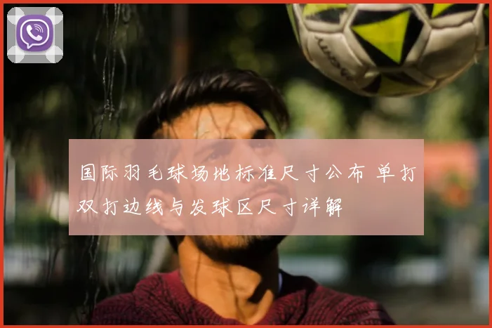 国际羽毛球场地标准尺寸公布 单打双打边线与发球区尺寸详解
