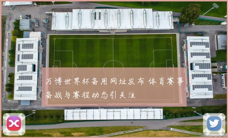 万博世界杯备用网址发布 体育赛事备战与赛程动态引关注