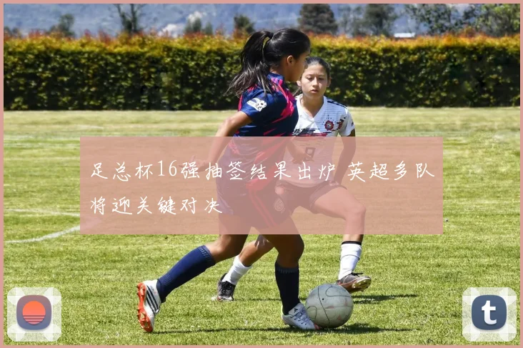 足总杯16强抽签结果出炉 英超多队将迎关键对决