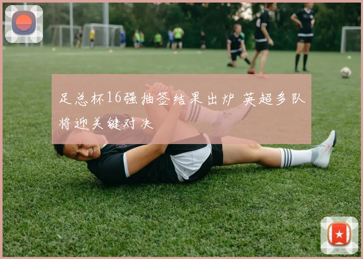 足总杯16强抽签结果出炉 英超多队将迎关键对决