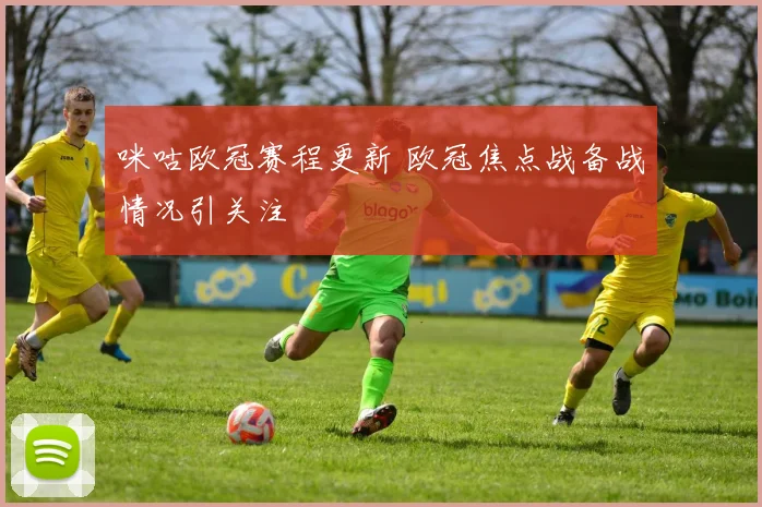 咪咕欧冠赛程更新 欧冠焦点战备战情况引关注