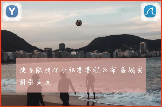 捷克欧洲杯小组赛赛程公布 备战安排引关注