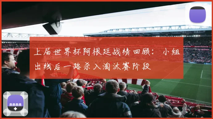 上届世界杯阿根廷战绩回顾：小组出线后一路杀入淘汰赛阶段