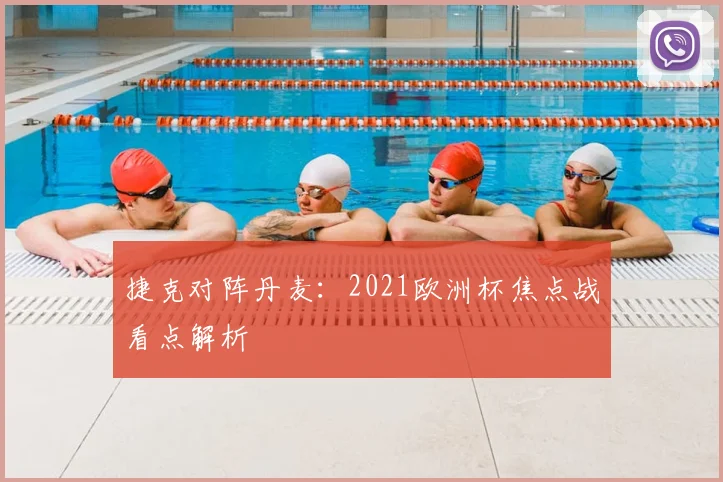 捷克对阵丹麦:2021欧洲杯焦点战看点解析