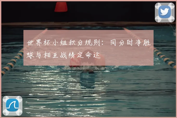 世界杯小组积分规则：同分时净胜球与相互战绩定命运