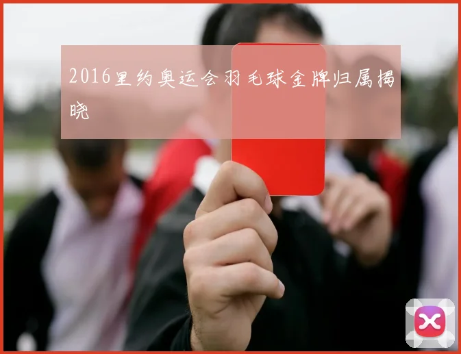 2016里约奥运会羽毛球金牌归属揭晓
