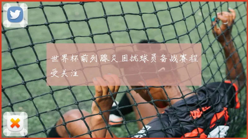 世界杯前列腺炎困扰球员备战赛程受关注