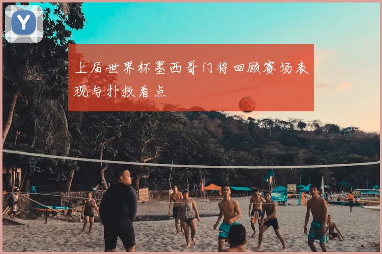 上届世界杯墨西哥门将回顾赛场表现与扑救看点
