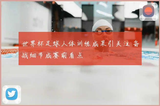 世界杯足球人体训练成果引关注 备战细节成赛前看点