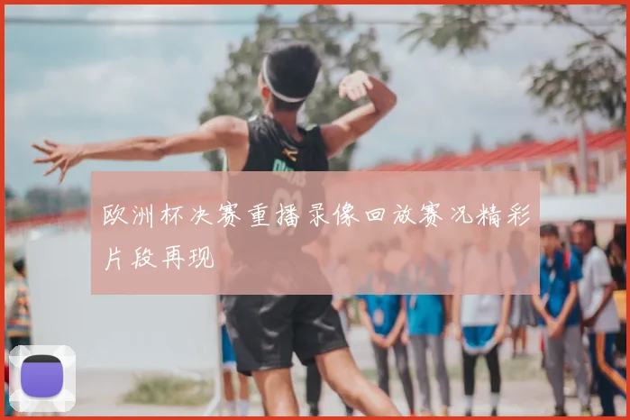 欧洲杯决赛重播录像回放赛况精彩片段再现